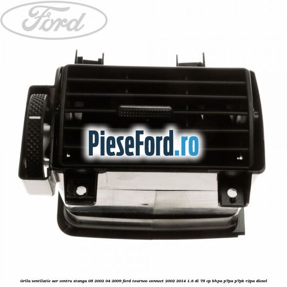 Grila ventilatie aer centru stanga 05/2002-04/2009 Ford Tourneo Connect 2002-2014 1.8 Di 75 cp BHPA, P7PA, P7PB, R2PA diesel