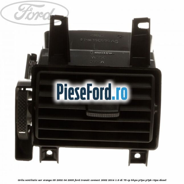 Grila ventilatie aer stanga 05/2002-04/2009 Ford Transit Connect 2002-2014 1.8 Di 75 cp BHPA, P7PA, P7PB, R2PA diesel