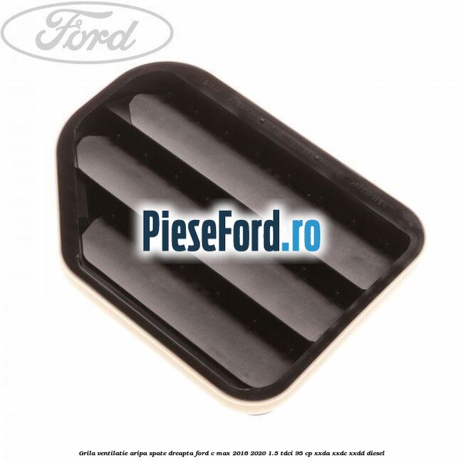 Grila ventilatie aripa spate dreapta Ford C-Max 2016-2020 1.5 TDCi 95 cp XXDA, XXDC, XXDD diesel