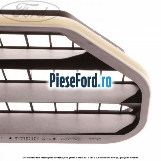 Grila ventilatie aripa spate dreapta Ford Grand C-Max 2011-2015 1.6 EcoBoost 150 cp JQDA, JQDB benzina