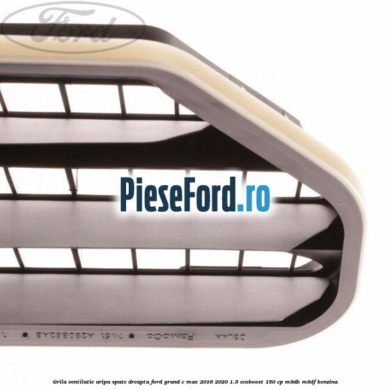Grila ventilatie aripa spate dreapta Ford Grand C-Max 2016-2020 1.5 EcoBoost 150 cp M8DB, M8DF benzina