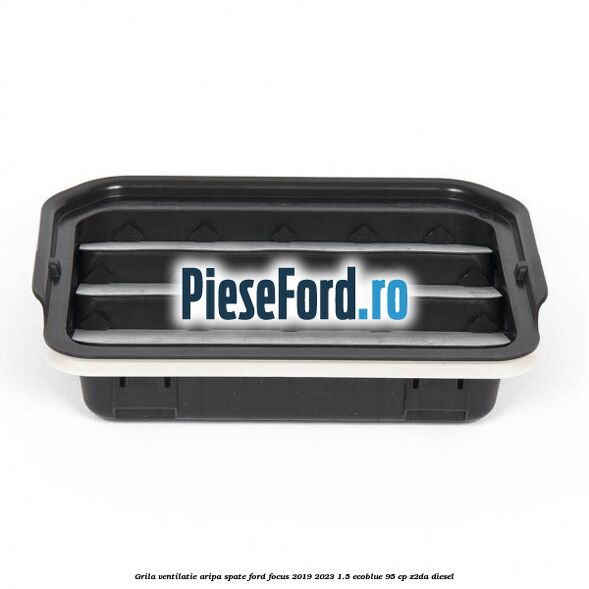 Grila ventilatie aripa spate Ford Focus 2019-2023 1.5 EcoBlue 95 cp Z2DA diesel