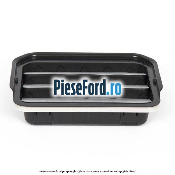 Grila ventilatie aripa spate Ford Focus 2019-2023 2.0 EcoBlue 150 cp YLDA diesel