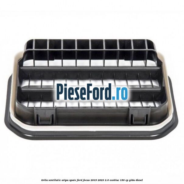 Grila ventilatie aripa spate Ford Focus 2019-2023 2.0 EcoBlue 150 cp YLDA diesel