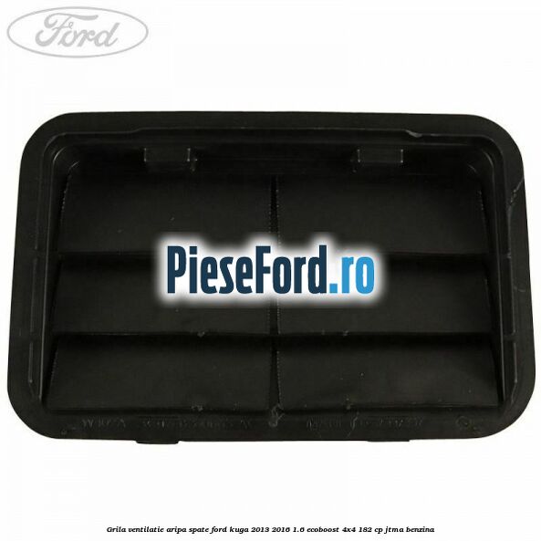 Grila ventilatie aripa spate Ford Kuga 2013-2016 1.6 EcoBoost 4x4 182 cp JTMA benzina
