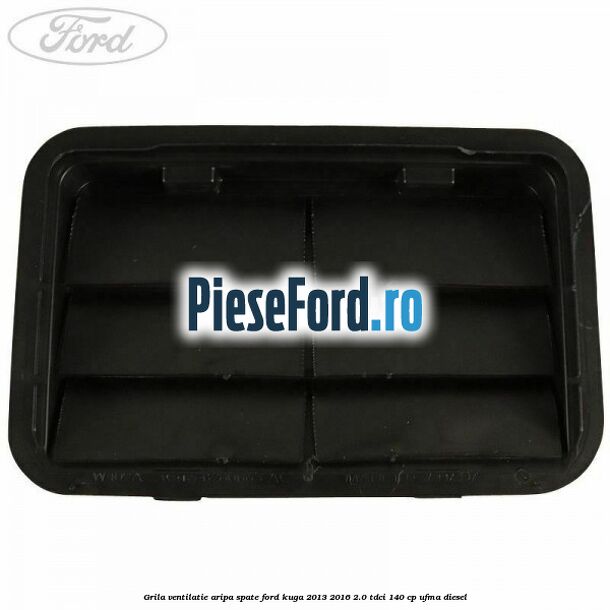 Grila ventilatie aripa spate Ford Kuga 2013-2016 2.0 TDCi 140 cp UFMA diesel