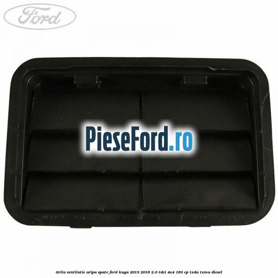 Grila ventilatie aripa spate Ford Kuga 2013-2016 2.0 TDCi 4x4 163 cp TXDA, TXMA diesel