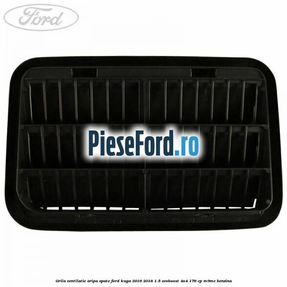 Grila ventilatie aripa spate Ford Kuga 2016-2018 1.5 EcoBoost 4x4 176 cp M9ME benzina