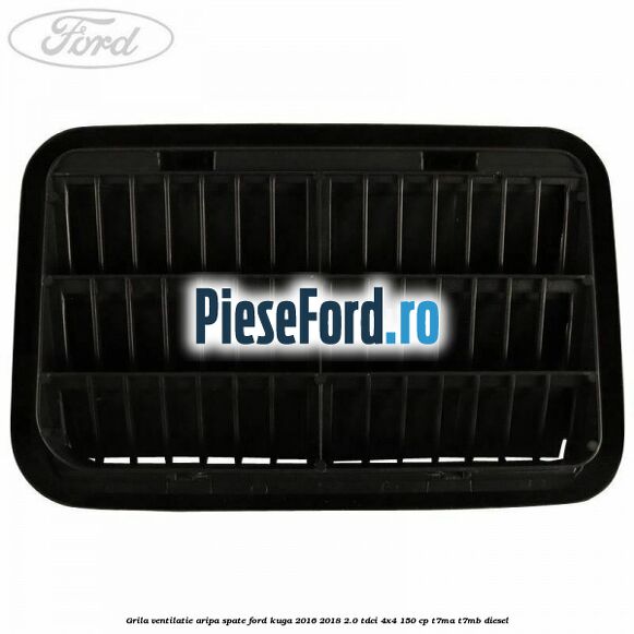 Grila ventilatie aripa spate Ford Kuga 2016-2018 2.0 TDCi 4x4 150 cp Grila ventilatie aripa spate Ford Kuga 2016-2018 2.0 TDCi 4x4 150 cp T7MA, T7MB diesel