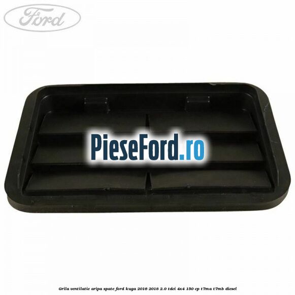 Grila ventilatie aripa spate Ford Kuga 2016-2018 2.0 TDCi 4x4 150 cp Grila ventilatie aripa spate Ford Kuga 2016-2018 2.0 TDCi 4x4 150 cp T7MA, T7MB diesel