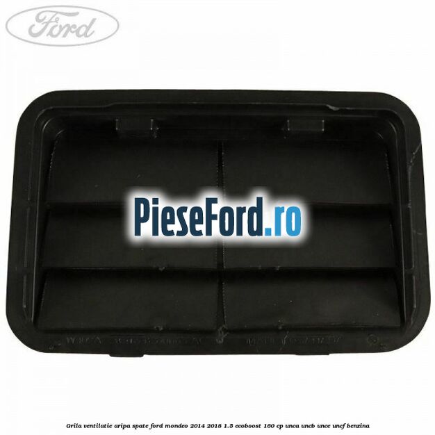 Grila ventilatie aripa spate Ford Mondeo 2014-2018 1.5 EcoBoost 160 cp UNCA, UNCB, UNCE, UNCF benzina