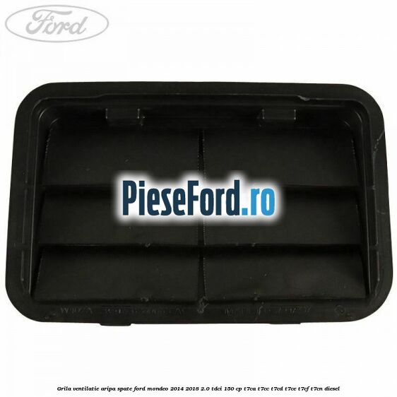 Grila ventilatie aripa spate Ford Mondeo 2014-2018 2.0 TDCi 150 cp Grila ventilatie aripa spate Ford Mondeo 2014-2018 2.0 TDCi 150 cp T7CA, T7CC, T7CD, T7CE, T7CF, T7CN diesel