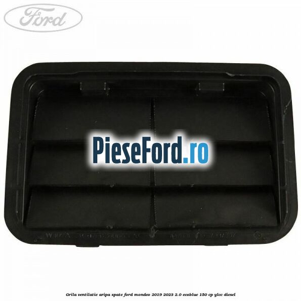 Grila ventilatie aripa spate Ford Mondeo 2019-2023 2.0 EcoBlue 150 cp YLCC diesel