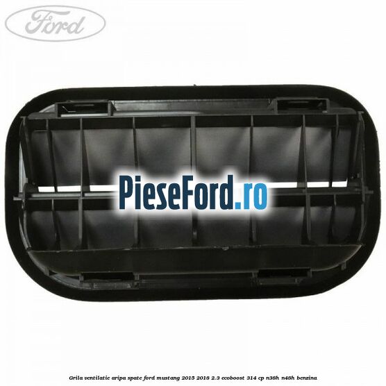 Grila ventilatie aripa spate Ford Mustang 2015-2018 2.3 EcoBoost 314 cp Grila ventilatie aripa spate Ford Mustang 2015-2018 2.3 EcoBoost 314 cp N38H, N48H benzina