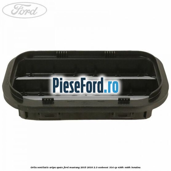 Grila ventilatie aripa spate Ford Mustang 2015-2018 2.3 EcoBoost 314 cp Grila ventilatie aripa spate Ford Mustang 2015-2018 2.3 EcoBoost 314 cp N38H, N48H benzina