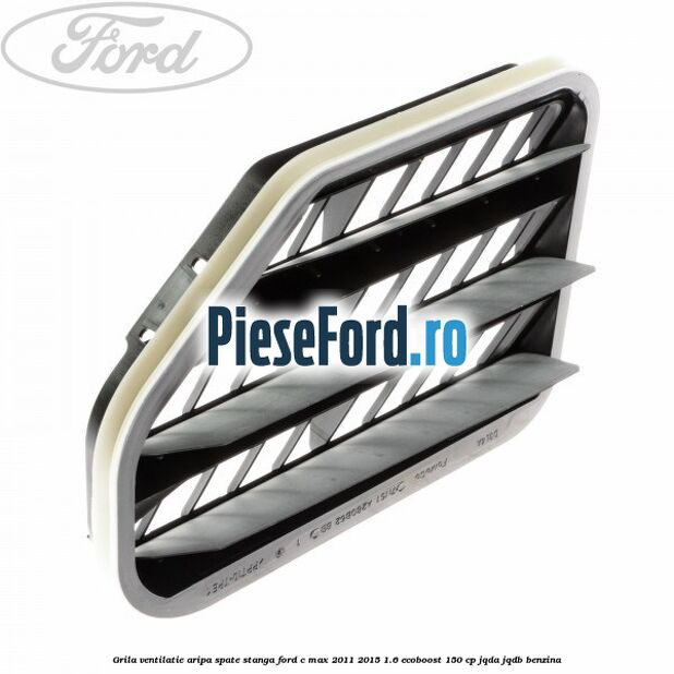 Grila ventilatie aripa spate stanga Ford C-Max 2011-2015 1.6 EcoBoost 150 cp JQDA, JQDB benzina