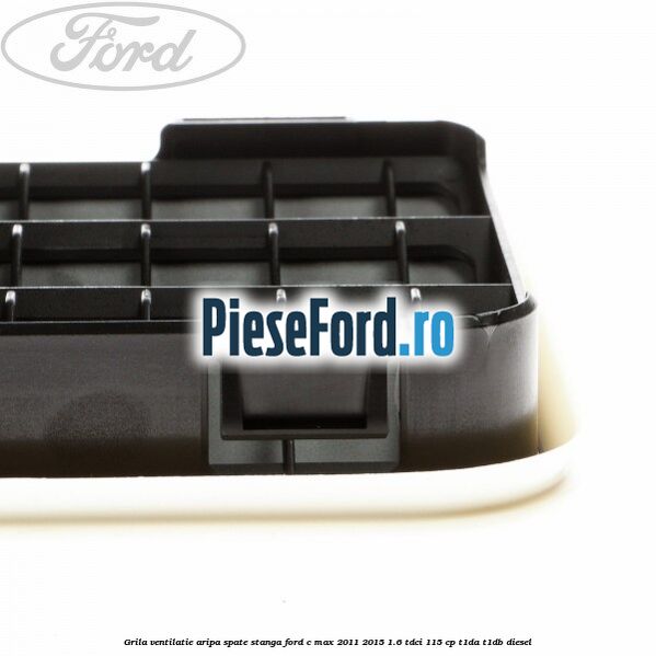 Grila ventilatie aripa spate stanga Ford C-Max 2011-2015 1.6 TDCi 115 cp T1DA, T1DB diesel