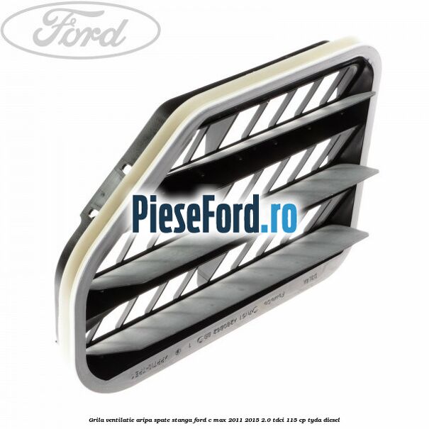 Grila ventilatie aripa spate stanga Ford C-Max 2011-2015 2.0 TDCi 115 cp TYDA diesel