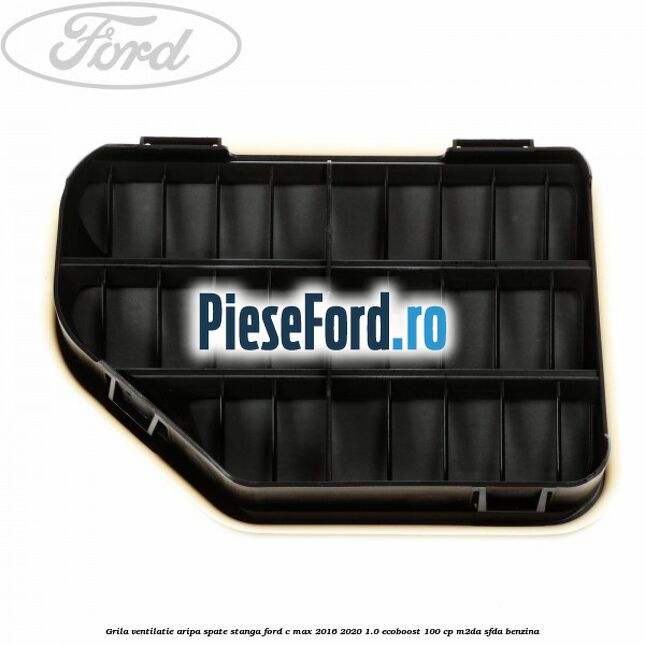 Grila ventilatie aripa spate stanga Ford C-Max 2016-2020 1.0 EcoBoost 100 cp Grila ventilatie aripa spate stanga Ford C-Max 2016-2020 1.0 EcoBoost 100 cp M2DA, SFDA benzina