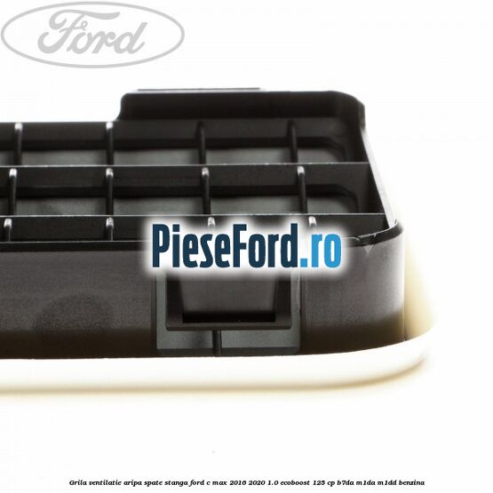 Grila ventilatie aripa spate stanga Ford C-Max 2016-2020 1.0 EcoBoost 125 cp B7DA, M1DA, M1DD benzina