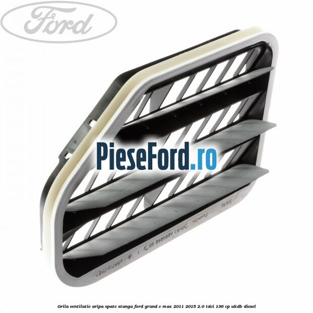 Grila ventilatie aripa spate stanga Ford Grand C-Max 2011-2015 2.0 TDCi 136 cp UKDB diesel