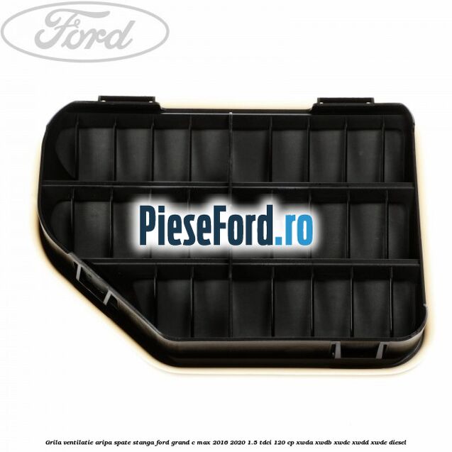 Grila ventilatie aripa spate stanga Ford Grand C-Max 2016-2020 1.5 TDCi 120 cp XWDA, XWDB, XWDC, XWDD, XWDE diesel