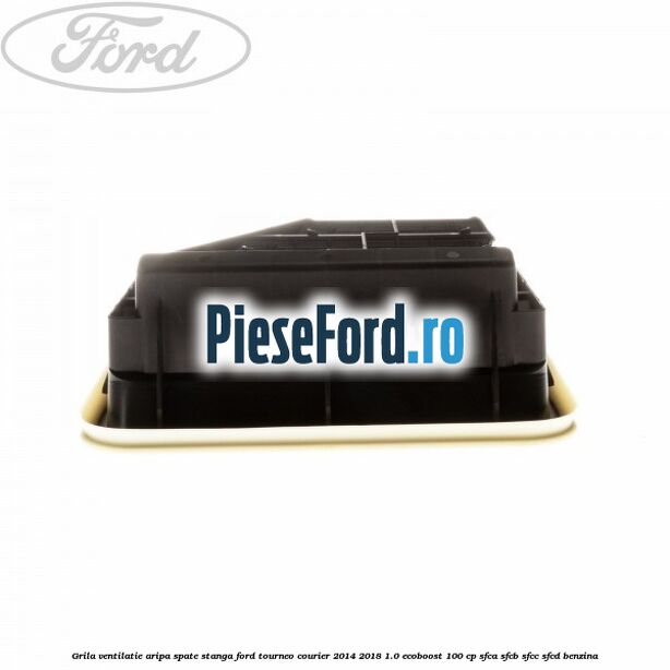Grila ventilatie aripa spate stanga Ford Tourneo Courier 2014-2018 1.0 EcoBoost 100 cp SFCA, SFCB, SFCC, SFCD benzina