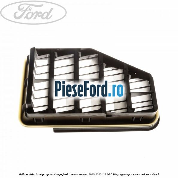 Grila ventilatie aripa spate stanga Ford Tourneo Courier 2019-2023 1.5 TDCi 75 cp UGCA, UGCB, XUCC, XUCD, XUCE, diesel