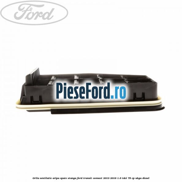 Grila ventilatie aripa spate stanga Ford Transit Connect 2013-2018 1.6 TDCi 75 cp UBGA diesel