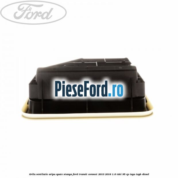 Grila ventilatie aripa spate stanga Ford Transit Connect 2013-2018 1.6 TDCi 95 cp TZGA, TZGB diesel