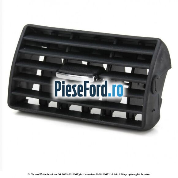 Grila ventilatie bord an 06/2003-03/2007 Ford Mondeo 2000-2007 1.8 16V 110 cp CGBA, CGBB benzina