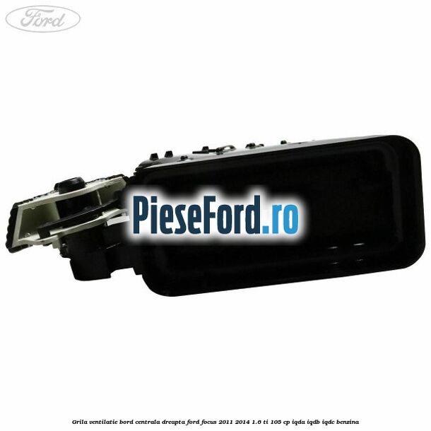 Grila ventilatie bord centrala dreapta Ford Focus 2011-2014 1.6 Ti 105 cp Grila ventilatie bord centrala dreapta Ford Focus 2011-2014 1.6 Ti 105 cp IQDA, IQDB, IQDC benzina