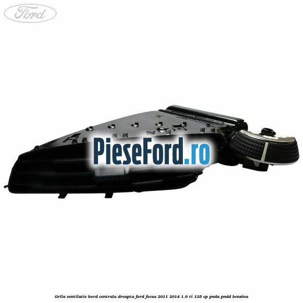 Grila ventilatie bord centrala dreapta Ford Focus 2011-2014 1.6 Ti 125 cp PNDA, PNDD benzina