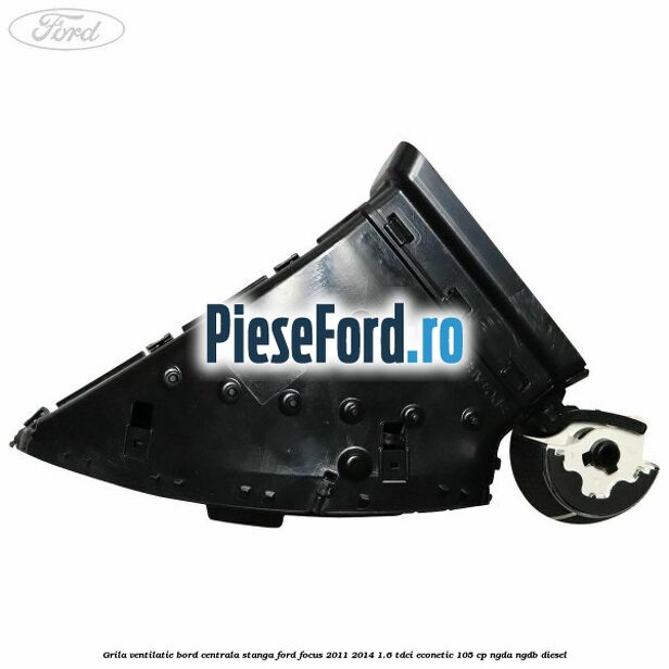 Grila ventilatie bord centrala stanga Ford Focus 2011-2014 1.6 TDCi ECOnetic 105 cp NGDA, NGDB diesel