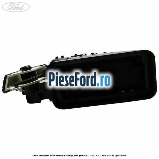 Grila ventilatie bord centrala stanga Ford Focus 2011-2014 2.0 TDCi 140 cp UFDB diesel