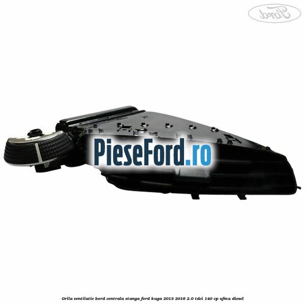Grila ventilatie bord centrala stanga Ford Kuga 2013-2016 2.0 TDCi 140 cp UFMA diesel