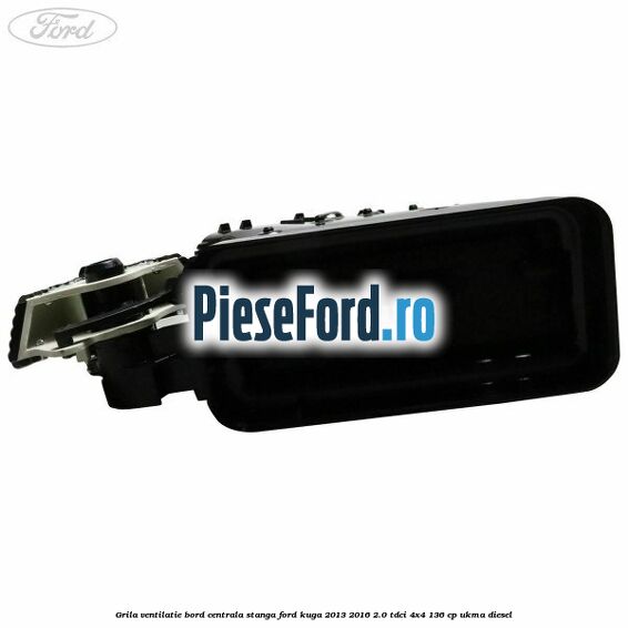 Grila ventilatie bord centrala stanga Ford Kuga 2013-2016 2.0 TDCi 4x4 136 cp UKMA diesel