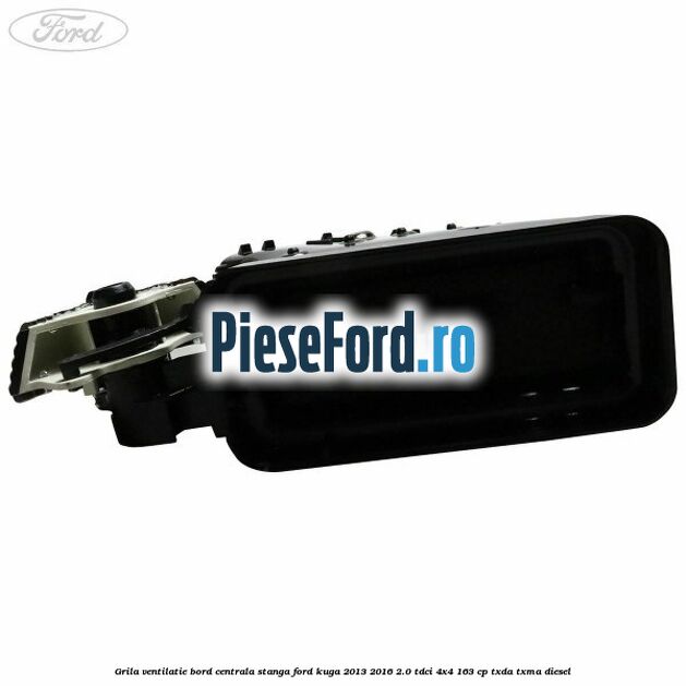 Grila ventilatie bord centrala stanga Ford Kuga 2013-2016 2.0 TDCi 4x4 163 cp TXDA, TXMA diesel