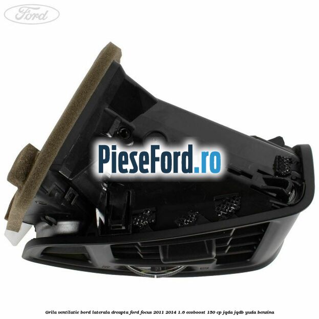 Grila ventilatie bord laterala dreapta Ford Focus 2011-2014 1.6 EcoBoost 150 cp JQDA, JQDB, YUDA benzina