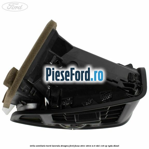 Grila ventilatie bord laterala dreapta Ford Focus 2011-2014 2.0 TDCi 115 cp Grila ventilatie bord laterala dreapta Ford Focus 2011-2014 2.0 TDCi 115 cp TYDA diesel