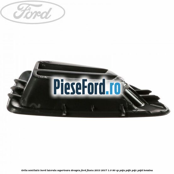 Grila ventilatie bord laterala superioara dreapta Ford Fiesta 2013-2017 1.0 80 cp Grila ventilatie bord laterala superioara dreapta Ford Fiesta 2013-2017 1.0 80 cp P4JA, P4JB, P4JC, P4JD benzina