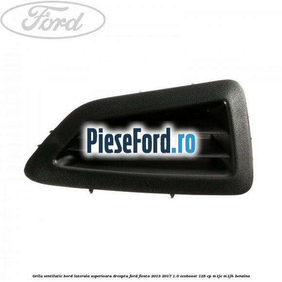 Grila ventilatie bord laterala superioara dreapta Ford Fiesta 2013-2017 1.0 EcoBoost 125 cp M1JE, M1JH benzina