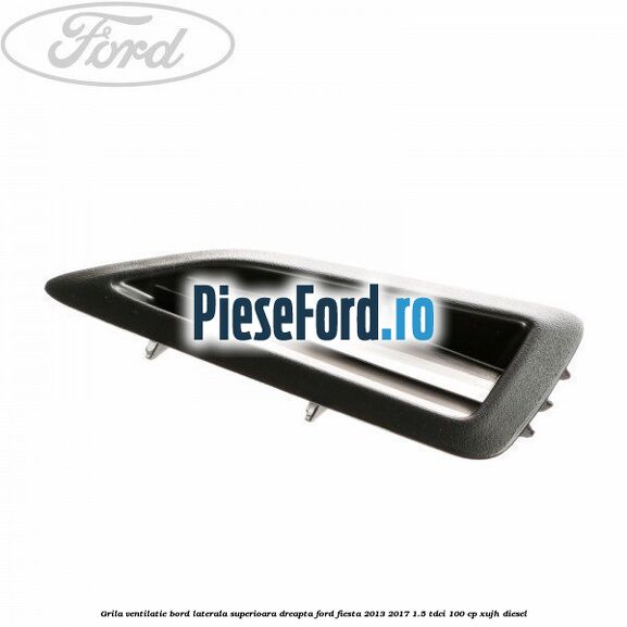 Grila ventilatie bord laterala superioara dreapta Ford Fiesta 2013-2017 1.5 TDCi 100 cp XUJH diesel