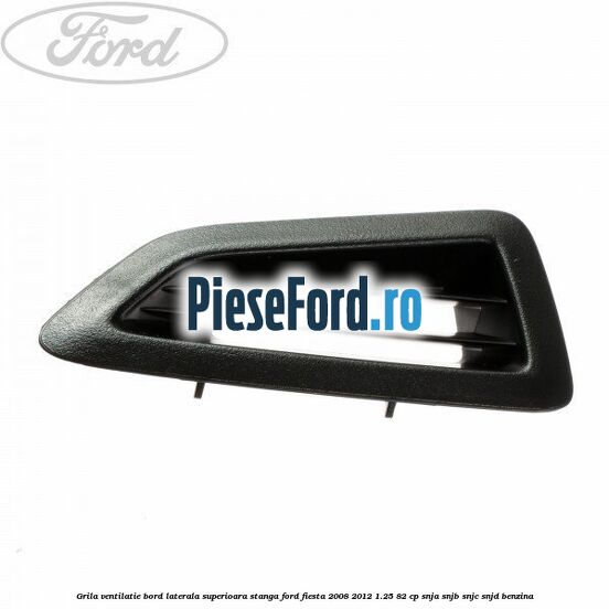 Grila ventilatie bord laterala superioara stanga Ford Fiesta 2008-2012 1.25 82 cp