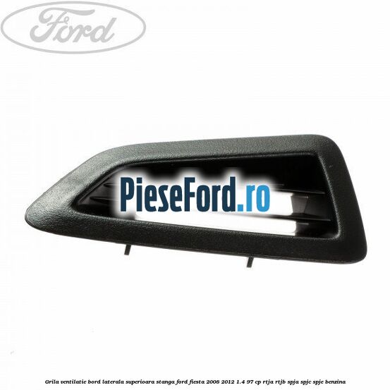 Grila ventilatie bord laterala superioara stanga Ford Fiesta 2008-2012 1.4 97 cp