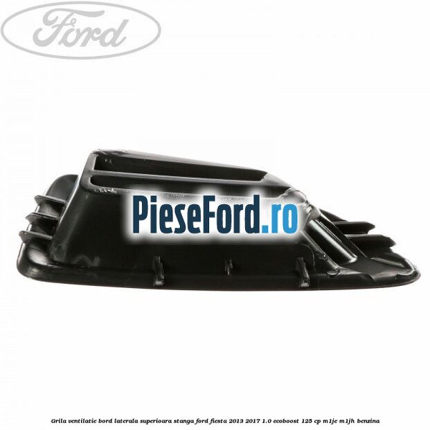 Grila ventilatie bord laterala superioara stanga Ford Fiesta 2013-2017 1.0 EcoBoost 125 cp M1JE, M1JH benzina