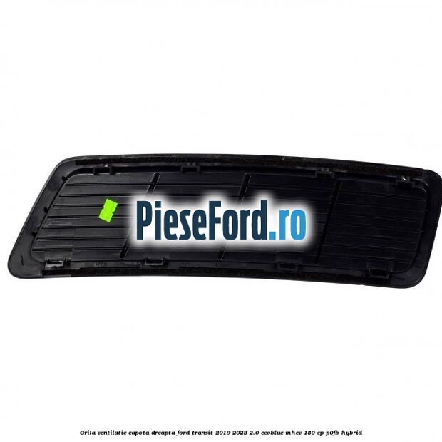 Grila ventilatie capota dreapta Ford Transit 2019-2023 2.0 EcoBlue mHEV 150 cp P0FB Hybrid