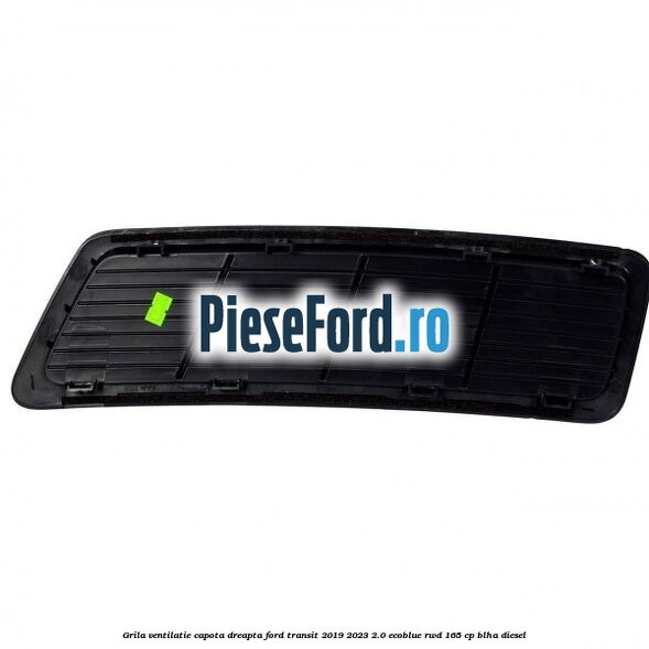 Grila ventilatie capota dreapta Ford Transit 2019-2023 2.0 EcoBlue RWD 165 cp BLHA diesel