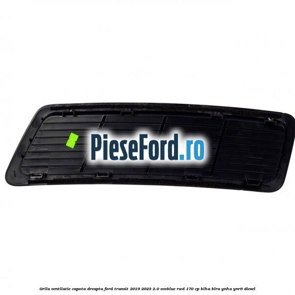 Grila ventilatie capota dreapta Ford Transit 2019-2023 2.0 EcoBlue RWD 170 cp BLHA, BLRA, YNHA, YNR6 diesel