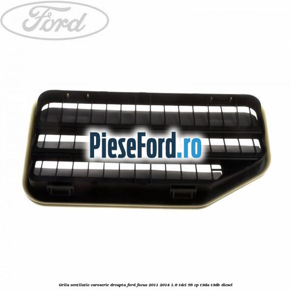 Grila ventilatie caroserie, dreapta Ford Focus 2011-2014 1.6 TDCi 95 cp T3DA, T3DB diesel